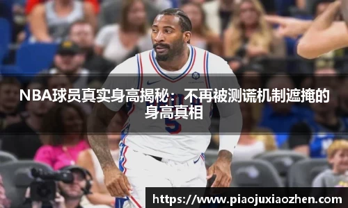 NBA球员真实身高揭秘：不再被测谎机制遮掩的身高真相