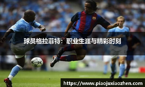 球员格拉菲特：职业生涯与精彩时刻